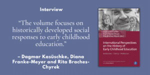 „The volume focuses on historically developed social responses to early childhood education” – Interview mit den Herausgeberinnen von „International Perspectives on the History of Early Childhood Education“