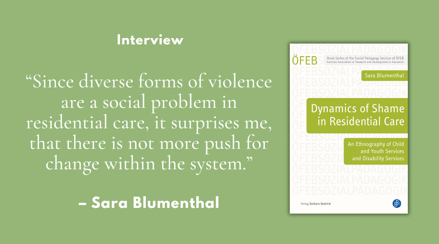 „Since diverse forms of violence are a social problem in residential care, it surprises me, that there is not more push for change within the system.” – Interview mit Sara Blumenthal