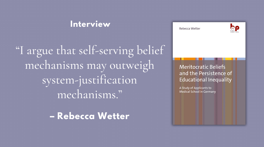 “I argue that self-serving belief mechanisms may outweigh system-justification mechanisms.” – Interview with Rebecca Wetter, authour of “Meritocratic Beliefs and the Persistence of Educational Inequality”