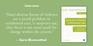 “Since diverse forms of violence are a social problem in residential care, it surprises me, that there is not more push for change within the system.”– Interview with Sara Blumenthal